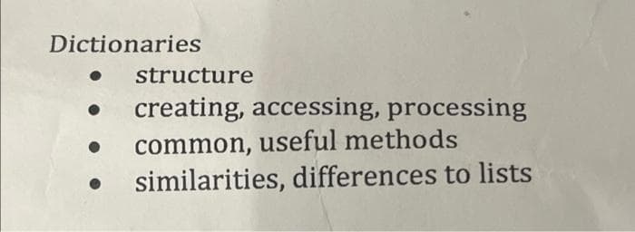 Dictionaries
structure
creating, accessing, processing
common, useful methods
similarities, differences to lists
