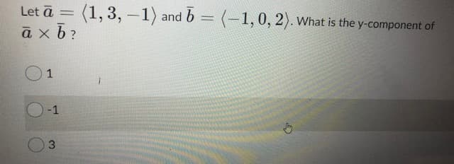 Let ā
(1, 3, -1) and b = (-1,0, 2). What is the y-component of
ax b?
1
-1
3.
