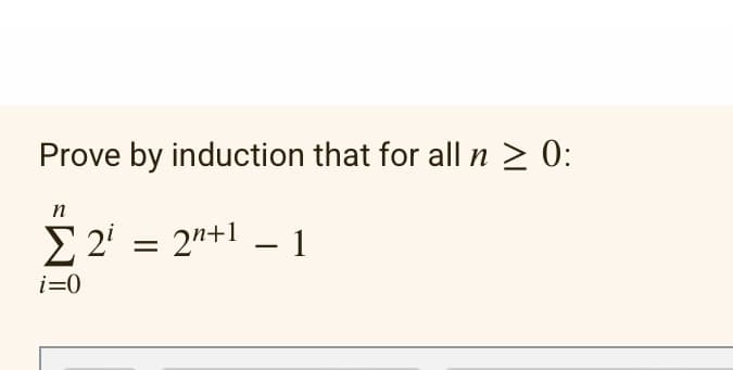 Prove by induction that for all n ≥ 0:
n
i=0
2 = 2²+¹ -1