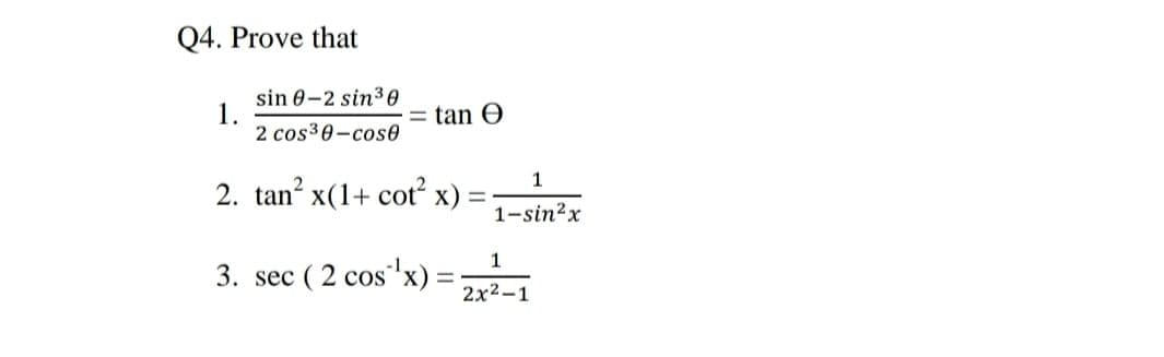 Q4. Prove that
sin 0-2 sin30
1.
2 cos30-cose
= tan O
1
2. tan x(1+ cot x)
1-sin?x
1
3. sec ( 2 cos'x) =
2x2-1
