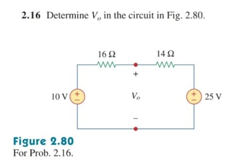 2.16 Determine V, in the circuit in Fig. 2.80.
16Ω
14 Ω
10 V
Vo
25 V
Figure 2.80
For Prob. 2.16.
