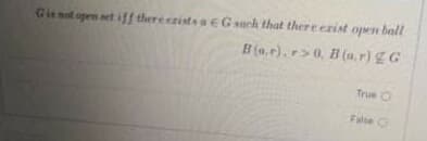 Gienat open set iff thereezists EGsuch that there erist open ball
B(a.r).r>0, B (a, r) Z G
True O
False O
