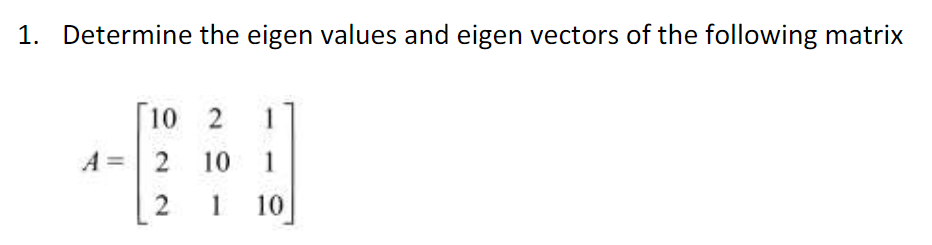 1. Determine the eigen values and eigen vectors of the following matrix
A =
10
2
2
2 1
10 1
1
10