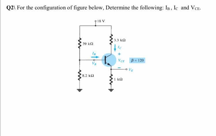 Q2\ For the configuration of figure below, Determine the following: IB, Ic and VCE.
918 V
3.3 ka
39 k2
B = 120
O VE
8.2 k2
1 kn
