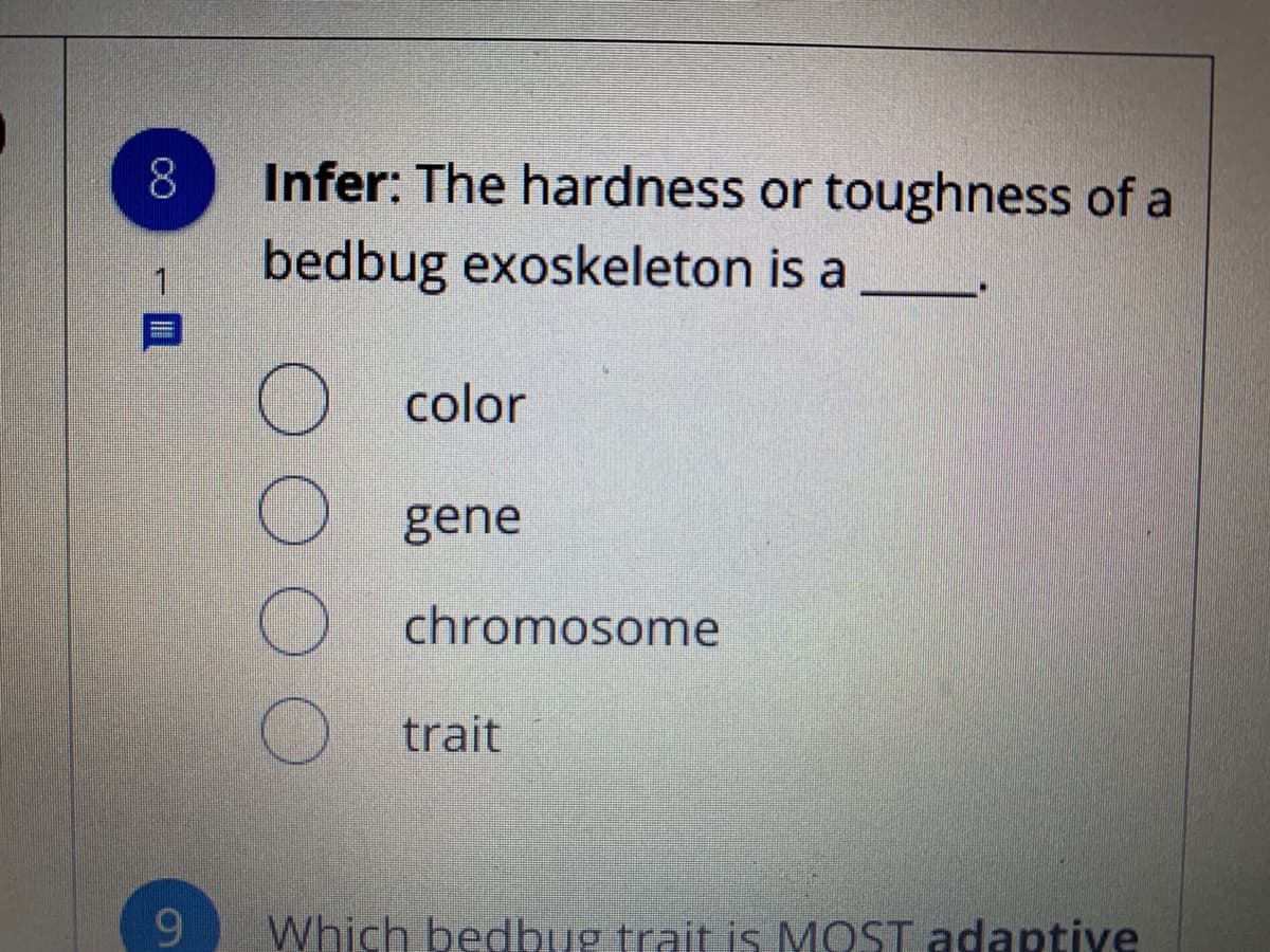 Infer: The hardness or toughness of a
bedbug exoskeleton is a
O color
gene
chromosome
trait
9.
Which bedbug trait is MOST adaptive
00
