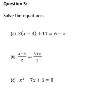 Question 5:
Solve the equations:
(a) 2(x 3) + 11 = 6-x
X-4
3+x
(b)
2
3
(c) x²7x+6=0
=