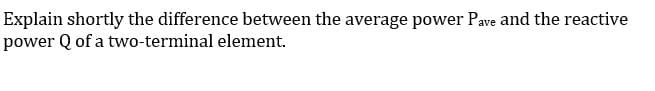 Explain shortly the difference between the average power Pave and the reactive
power Q of a two-terminal element.
