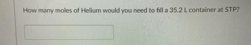 How many moles of Helium would you need to fill a 35.2 L container at STP?

