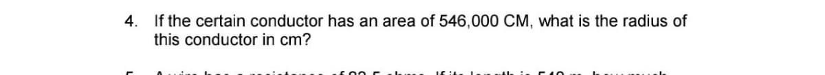 4. If the certain conductor has an area of 546,000 CM, what is the radius of
this conductor in cm?
