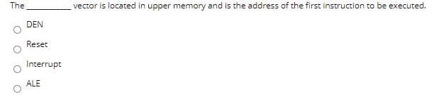 The
vector is located in upper memory and is the address of the first instruction to be executed.
DEN
Reset
Interrupt
ALE
