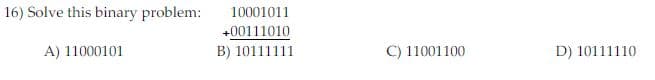 16) Solve this binary problem:
10001011
+00111010
A) 11000101
B) 10111111
C) 11001100
D) 10111110
