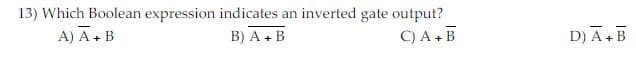 13) Which Boolean expression indicates an inverted gate output?
A) A+B
B) A + B
C) A+B
D) A.B
