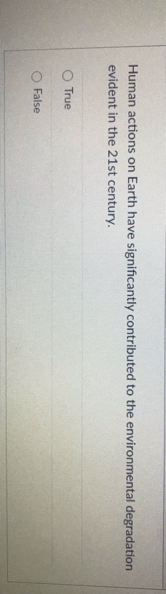 Human actions on Earth have significantly contributed to the environmental degradation
evident in the 21st century.
True
False
