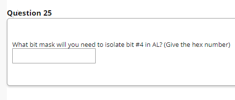 Question 25
What bit mask will you need to isolate bit #4 in AL? (Give the hex number)
