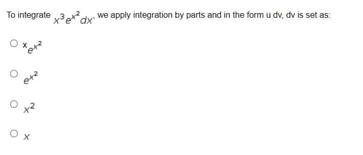 To integrate x3x² dx'
042
+²
O x
we apply integration by parts and in the form u dv, dv is set as: