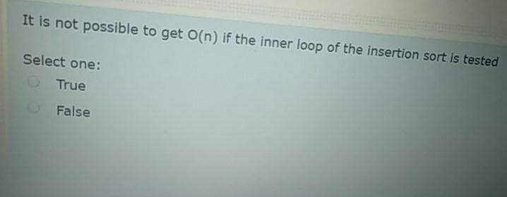 It is not possible to get O(n) if the inner loop of the insertion sort is tested
Select one:
OTrue
False
