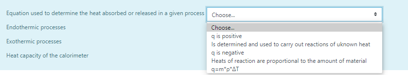 Equation used to determine the heat absorbed or released in a given process Choose.
Endothermic processes
Choose.
q is positive
Is determined and used to carry out reactions of uknown heat
q is negative
Heats of reaction are proportional to the amount of material
q=m*p*AT
Exothermic processes
Heat capacity of the calorimeter
