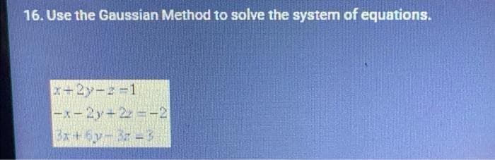 16. Use the Gaussian Method to solve the system of equations.
x+2y-2-1
-x-2y+22=-2
3x+6y-32-3