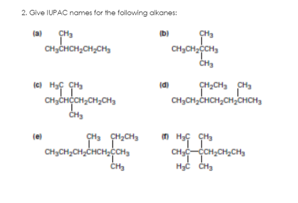 2. Give IUPAC names for the following alkanes:
(a)
CH3
(b)
CH3
CH3CHCH2CH;CH3
CH3CH2CH3
CH3
(c) H3Ç CH3
CH3CHCCH,CH,CH3
(d)
CH2CH3
CH3
CH3CH2CHCH2CH,CHCH3
(e)
CH3 CH2CH3
CH3CH2CH;CHCH,CCH3
CH3
CHg-CCH2CH2CH3
