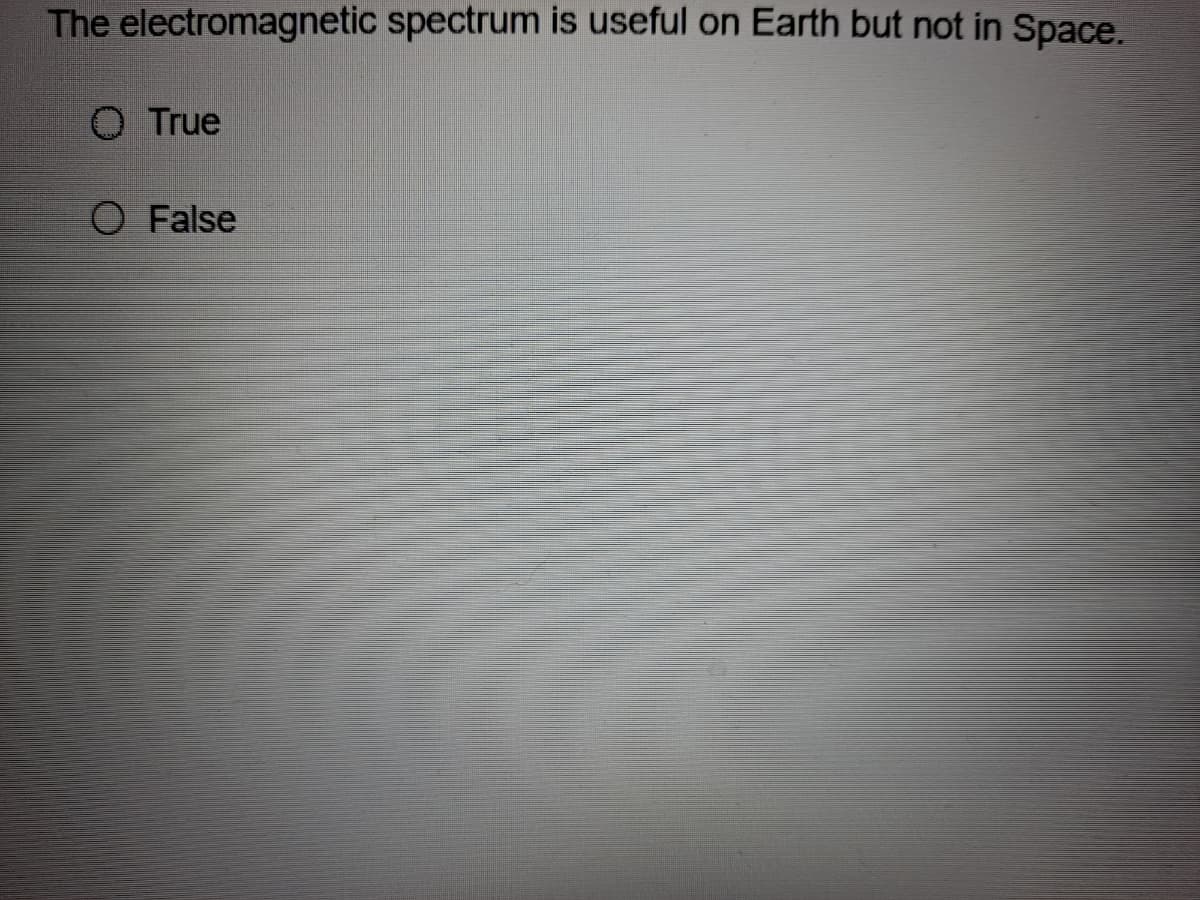 The electromagnetic spectrum is useful on Earth but not in Space.
O True
O False
