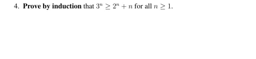 4. Prove by induction that 3" > 2n +n for all n ≥ 1.