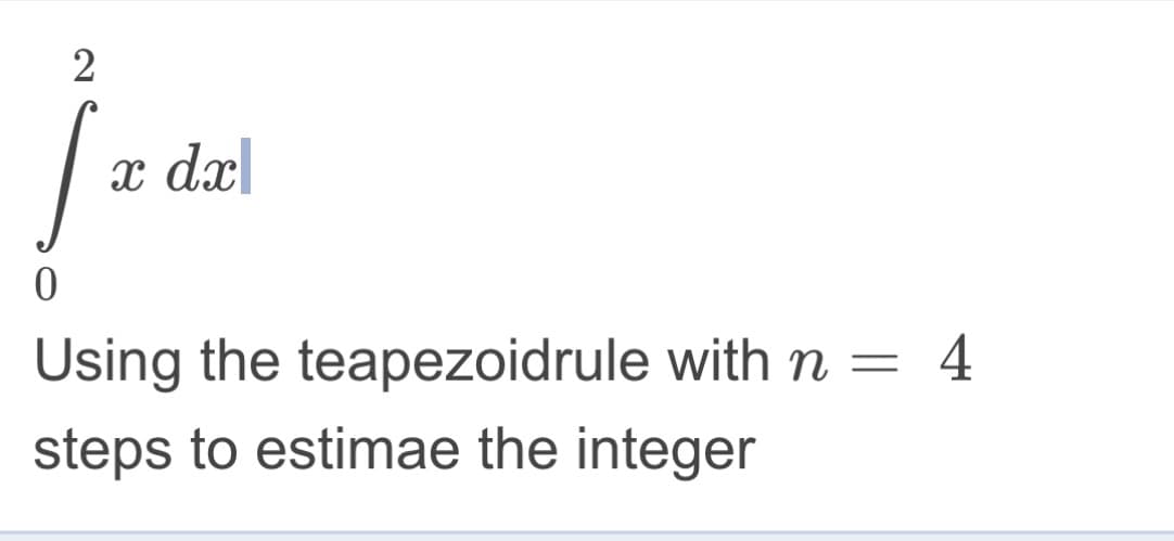 2
[₁
0
x dx
Using the teapezoidrule with n= 4
steps to estimae the integer