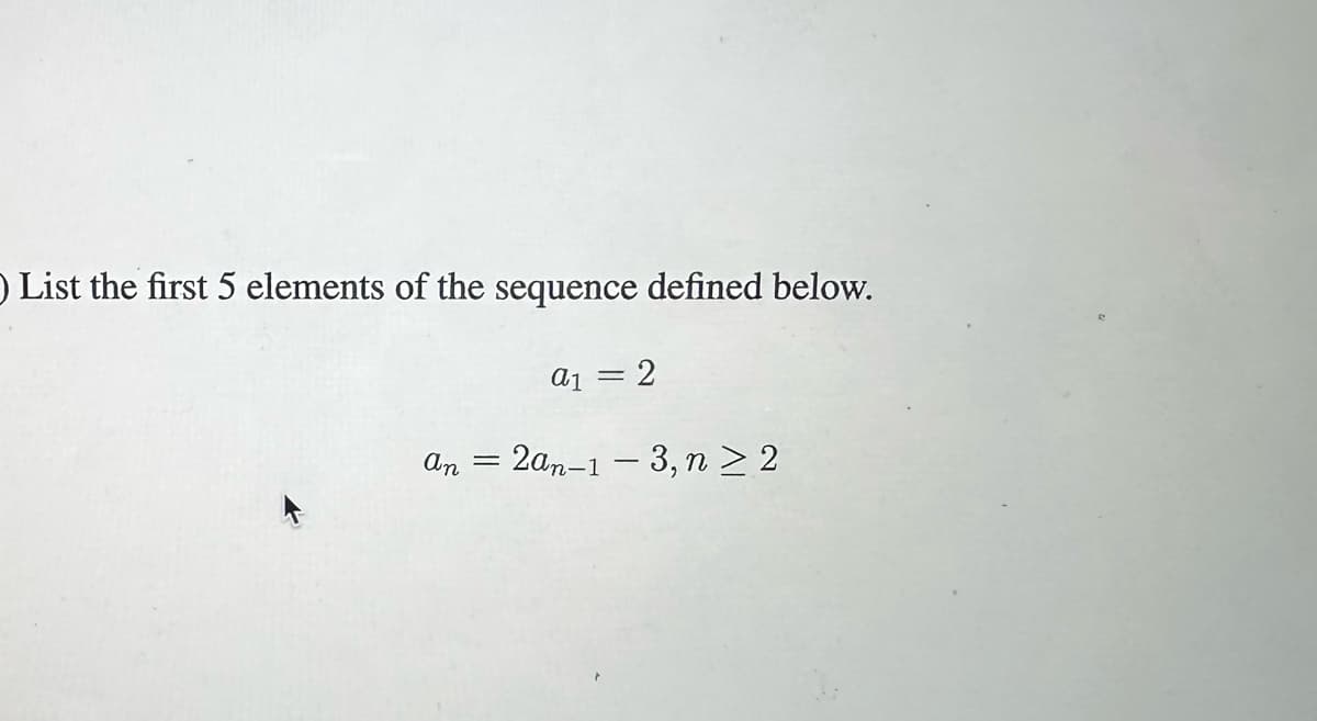 O List the first 5 elements of the sequence defined below.
an
a1 =
2
=
= 2an-1-3, n ≥ 2