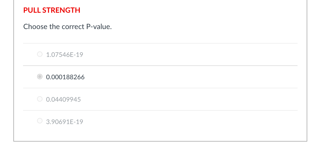 PULL STRENGTH
Choose the correct P-value.
O 1.07546E-19
0.000188266
O 0.04409945
O 3.90691E-19
