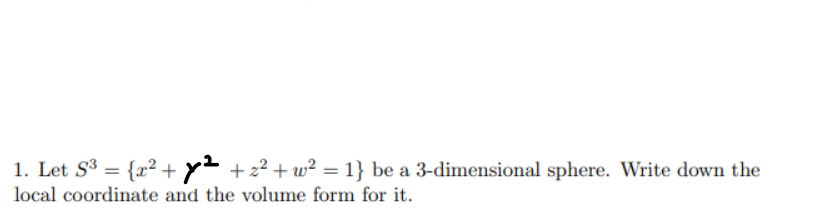 1. Let S3 = {x² + y +22 + w² = 1} be a 3-dimensional sphere. Write down the
local coordinate and the volume form for it.
