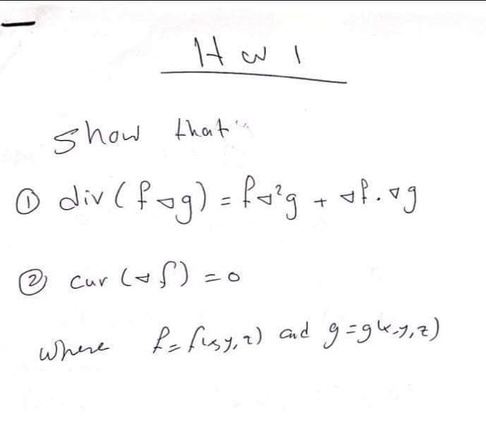 Hw I
show that
o div (fog) =faig + aP.og
e cur (f) = o
where
f fusy, 2) and g=gk.y,2)
