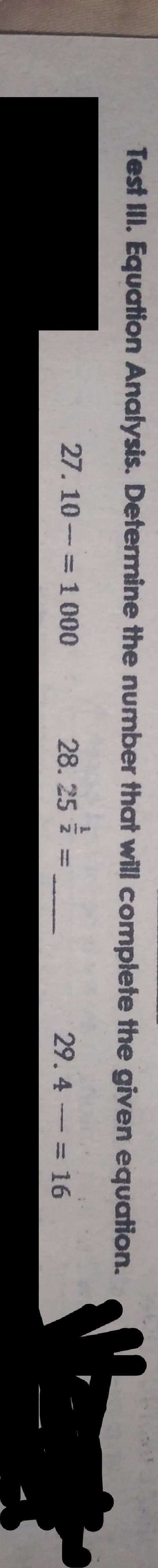 Test III. Equation Analysis. Determine the number that will complete the given equation.
27. 10- = 1 000
28. 25
29.4 = 16
%3D
