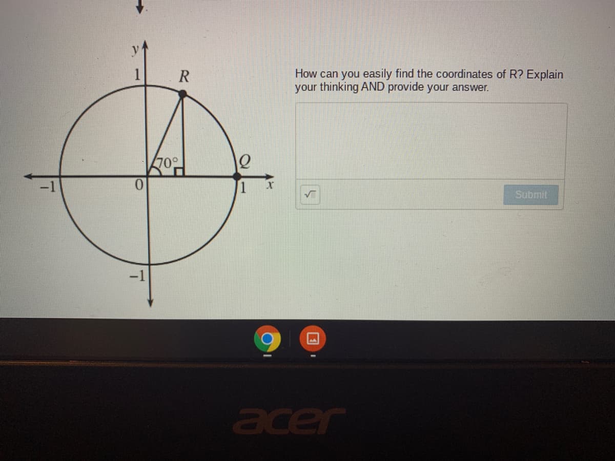 How can you easily find the coordinates of R? Explain
your thinking AND provide your answer.
R
70°
Submit
acer
