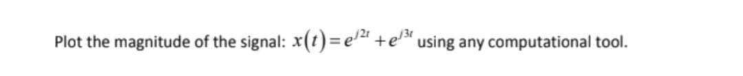 Plot the magnitude of the signal: x(t) = e'" +e*
using any computational tool.
