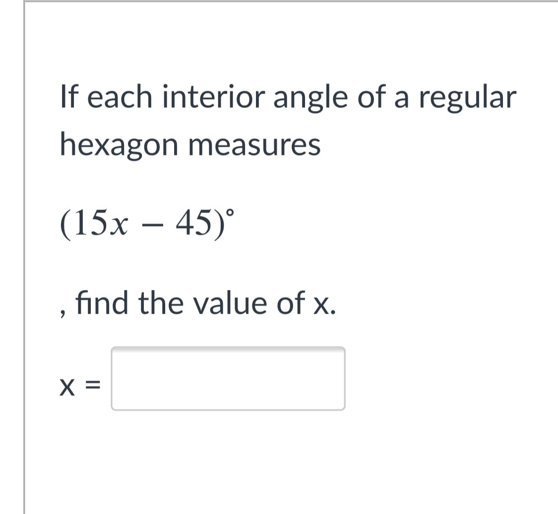 If each interior angle of a regular
hexagon measures
(15х — 45)°
-
find the value of x.
X =
