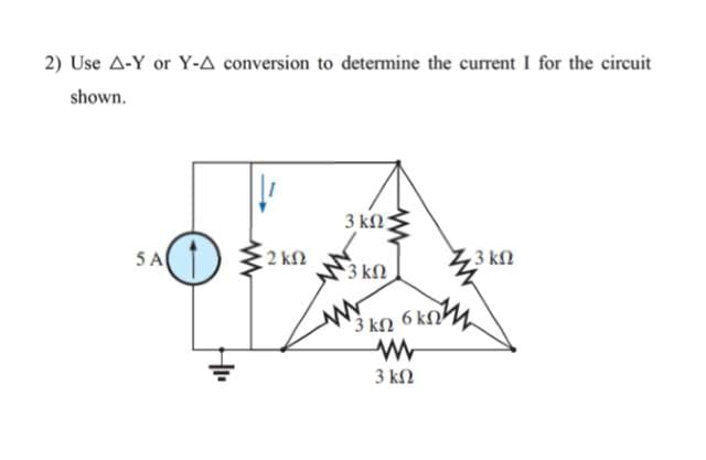 2) Use A-Y or Y-A conversion to determine the current I for the circuit
shown.
3 k2;
5A
2 kf2
3 k2
3 kN
3 kn 6 kn4
6 koM
3 ΚΩ
3 ΚΩ
