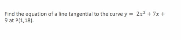 Find the equation of a line tangential to the curve y = 2x² + 7x +
9 at P(1,18).