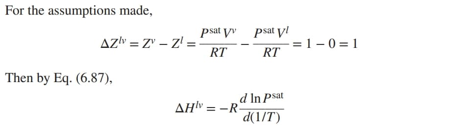 For the assumptions made,
psat yv
psat yl
AZV = Z' – Z' =
= 1 - 0 = 1
RT
RT
Then by Eq. (6.87),
d In Psat
ΔΗν-R.
d(1/T)
