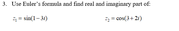 3. Use Euler's formula and find real and imaginary part of:
21 = sin(1– 3i)
Z2 = cos(3+ 2i)
