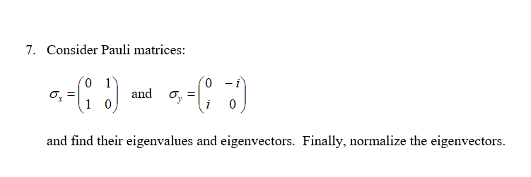 7. Consider Pauli matrices:
and
1 0
and find their eigenvalues and eigenvectors. Finally, normalize the eigenvectors.
