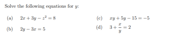 Solve the following equations for y:
(a) 2x + 3y - 2² = 8
(b)
2y-3x = 5
(c)
(d)
xy+5y– 15 =–
x
3+-
Y
= 2