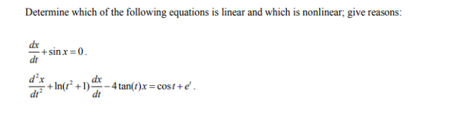 Determine which of the following equations is linear and which is nonlinear; give reasons:
dx
dt
-+sin x = 0.
d+In(1²+1) -4 tan(t)x= cost+e.
dt