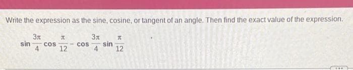 Write the expression as the sine, cosine, or tangent of an angle. Then find the exact value of the expression.
3x
COS sin
4
3x
sin COS
4
A
12
K
12