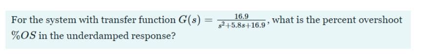 For the system with transfer function G(s)
16.9
s2+5.8s+16.9
what is the percent overshoot
%OS in the underdamped response?
