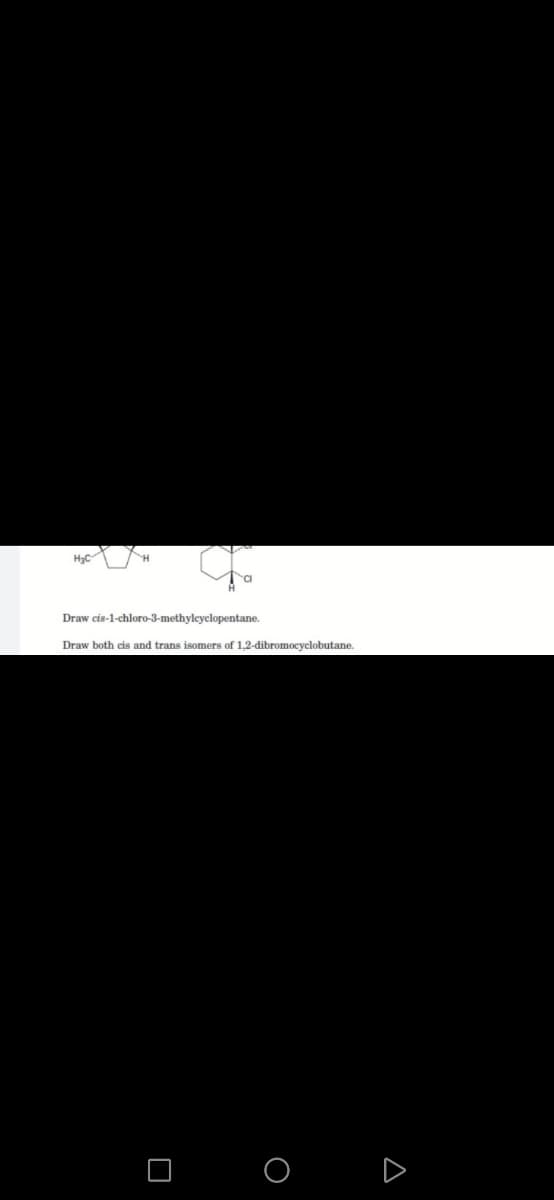 H3C
CI
Draw cis-1-chloro-3-methylcyclopentane.
Draw both cis and trans isomers of 1,2-dibromocyclobutane.
Δ
