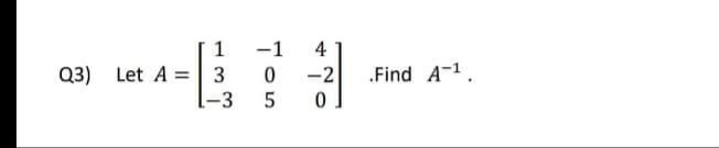 1
-1
4
Q3) Let A = 3
-3
-2
.Find A-1.
