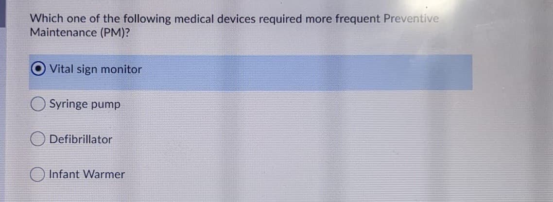 Which one of the following medical devices required more frequent Preventive
Maintenance (PM)?
Vital sign monitor
Syringe pump
O Defibrillator
O Infant Warmer
