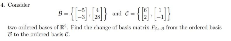 4. Consider
{AA)
B =
28
and C =
%3D
two ordered bases of R?. Find the change of basis matrix Pe-B from the ordered basis
B to the ordered basis C.
