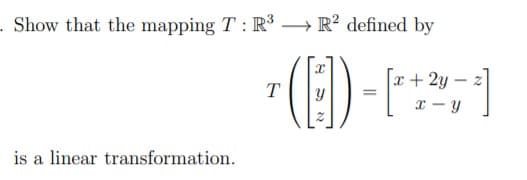 Show that the mapping T: R3 - R? defined by
()
x + 2y
is a linear transformation.
