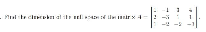 4
3
-1
Find the dimension of the null space of the matrix A = 2
-3
1 -2 -2
-3
