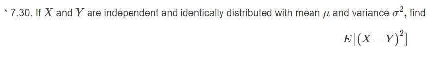 7.30. If X and Y are independent and identically distributed with mean u and variance o?, find
E[(X – Y)*]
